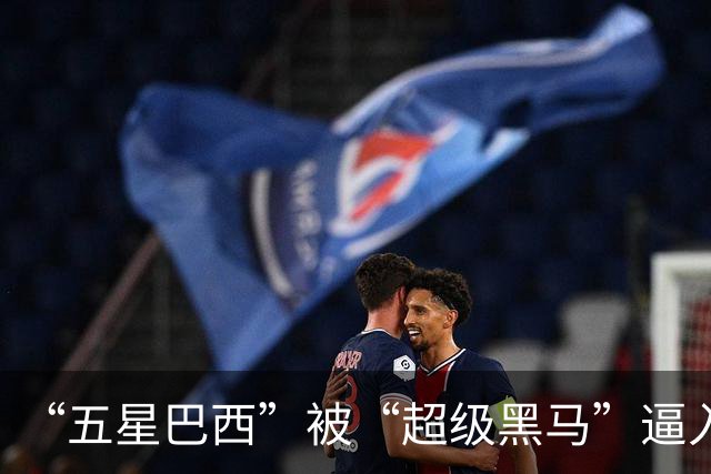 “五星巴西”被“超级黑马”逼入绝境，六冠还有可能吗？