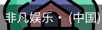 非凡娱乐· (中国)官方网站